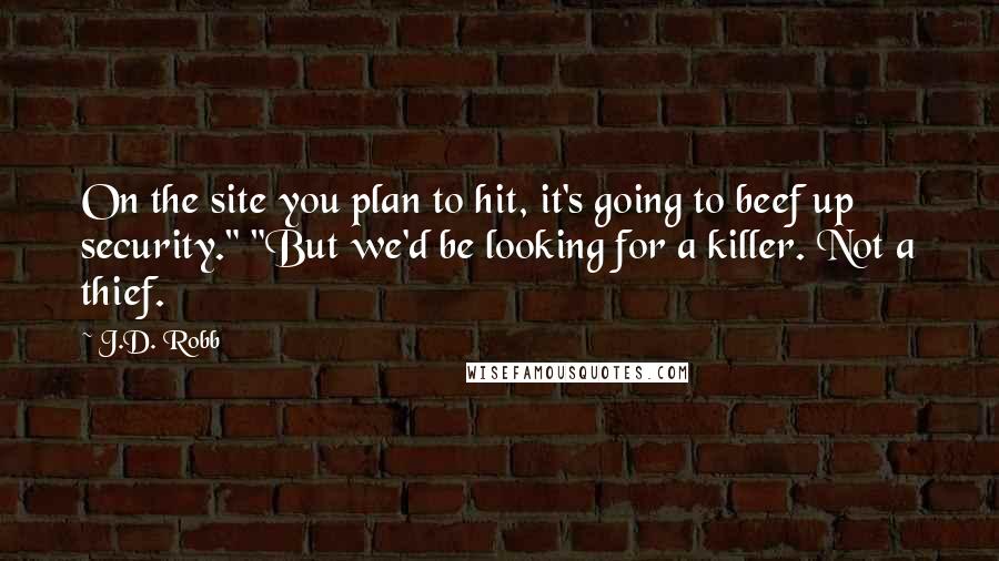 J.D. Robb Quotes: On the site you plan to hit, it's going to beef up security." "But we'd be looking for a killer. Not a thief.