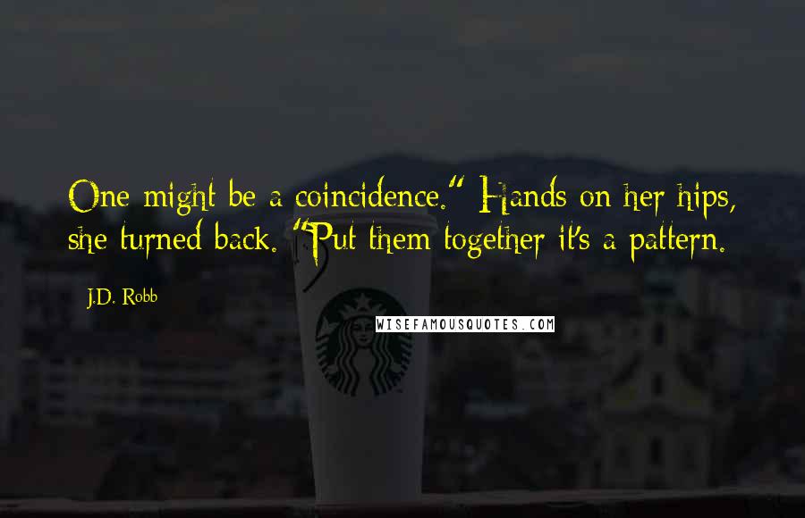 J.D. Robb Quotes: One might be a coincidence." Hands on her hips, she turned back. "Put them together it's a pattern.