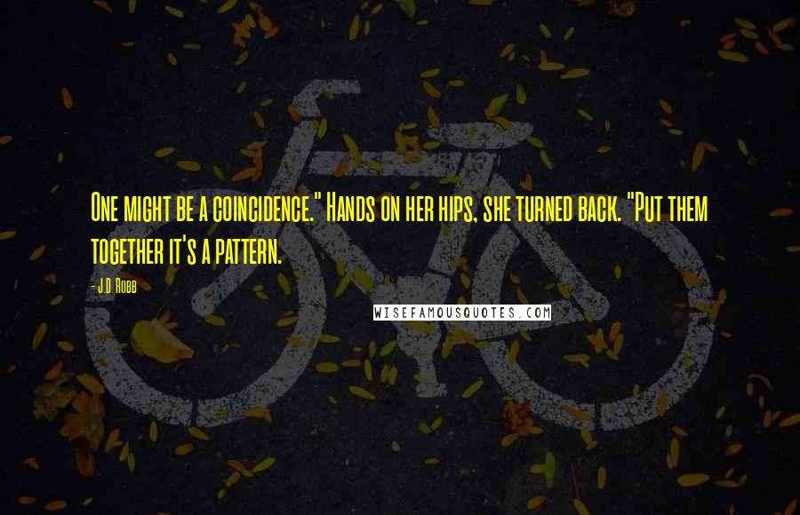 J.D. Robb Quotes: One might be a coincidence." Hands on her hips, she turned back. "Put them together it's a pattern.