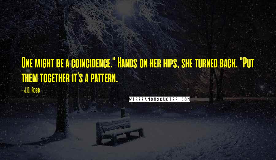 J.D. Robb Quotes: One might be a coincidence." Hands on her hips, she turned back. "Put them together it's a pattern.