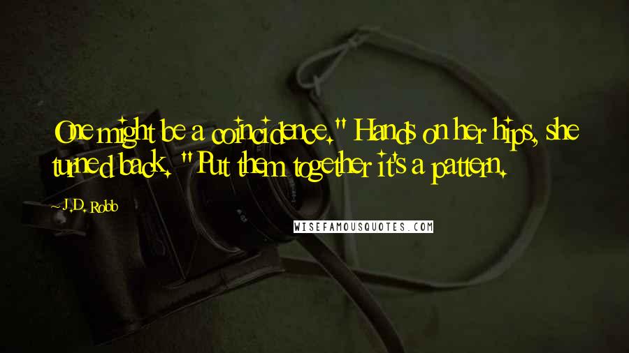 J.D. Robb Quotes: One might be a coincidence." Hands on her hips, she turned back. "Put them together it's a pattern.