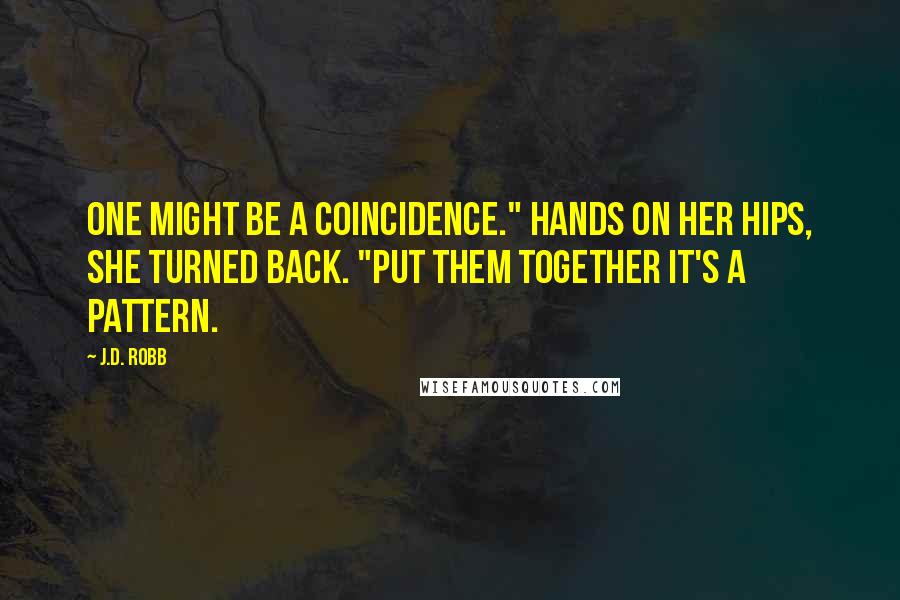 J.D. Robb Quotes: One might be a coincidence." Hands on her hips, she turned back. "Put them together it's a pattern.