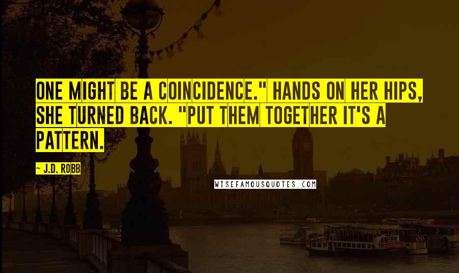 J.D. Robb Quotes: One might be a coincidence." Hands on her hips, she turned back. "Put them together it's a pattern.