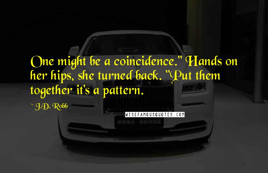 J.D. Robb Quotes: One might be a coincidence." Hands on her hips, she turned back. "Put them together it's a pattern.