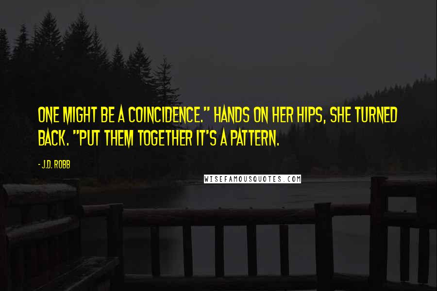 J.D. Robb Quotes: One might be a coincidence." Hands on her hips, she turned back. "Put them together it's a pattern.