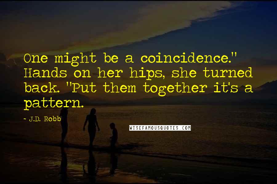 J.D. Robb Quotes: One might be a coincidence." Hands on her hips, she turned back. "Put them together it's a pattern.