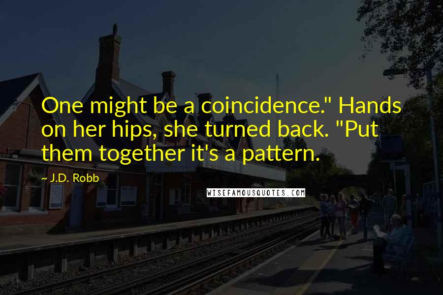 J.D. Robb Quotes: One might be a coincidence." Hands on her hips, she turned back. "Put them together it's a pattern.