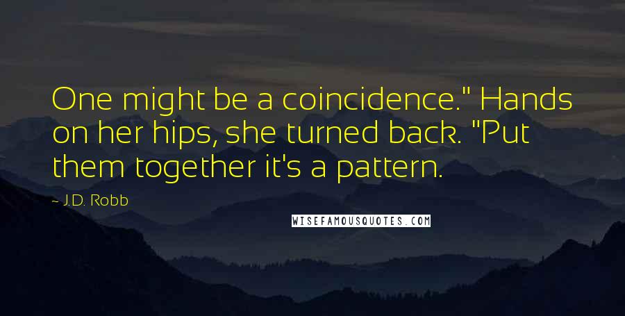 J.D. Robb Quotes: One might be a coincidence." Hands on her hips, she turned back. "Put them together it's a pattern.