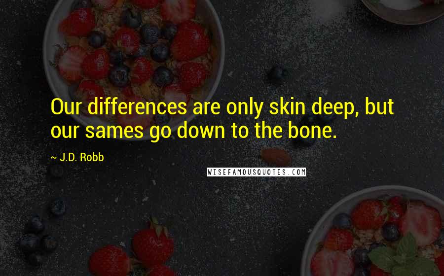 J.D. Robb Quotes: Our differences are only skin deep, but our sames go down to the bone.