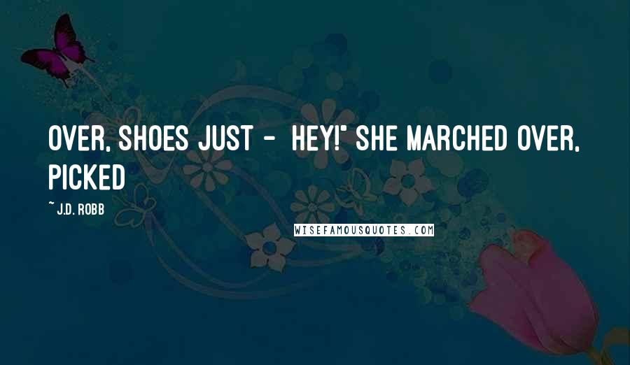 J.D. Robb Quotes: over, shoes just -  Hey!" She marched over, picked