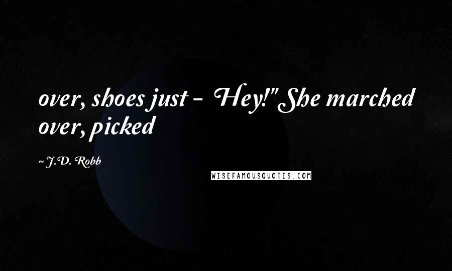 J.D. Robb Quotes: over, shoes just -  Hey!" She marched over, picked