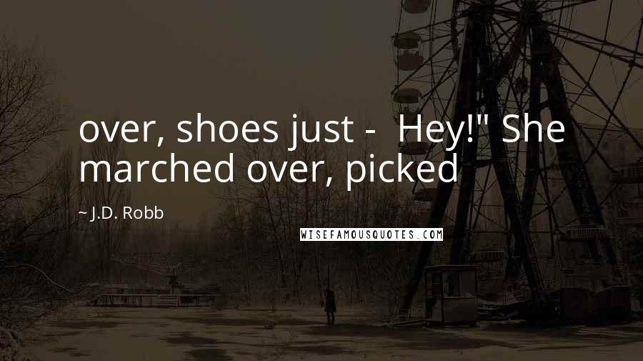 J.D. Robb Quotes: over, shoes just -  Hey!" She marched over, picked