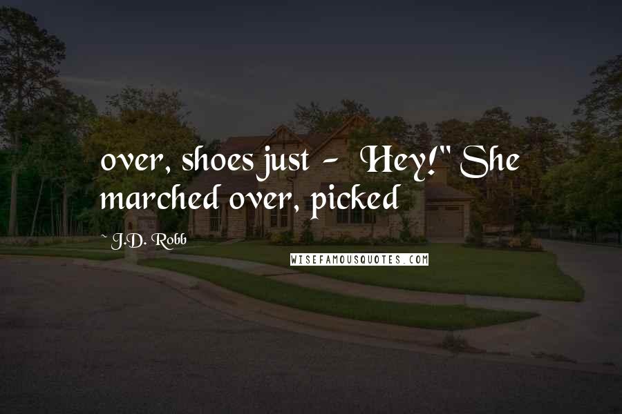 J.D. Robb Quotes: over, shoes just -  Hey!" She marched over, picked