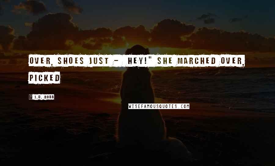 J.D. Robb Quotes: over, shoes just -  Hey!" She marched over, picked