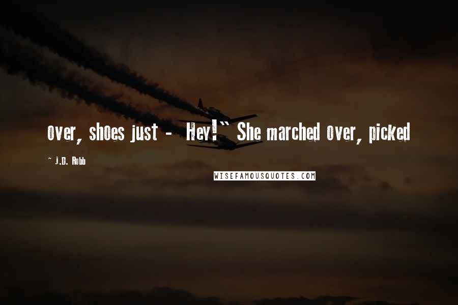 J.D. Robb Quotes: over, shoes just -  Hey!" She marched over, picked