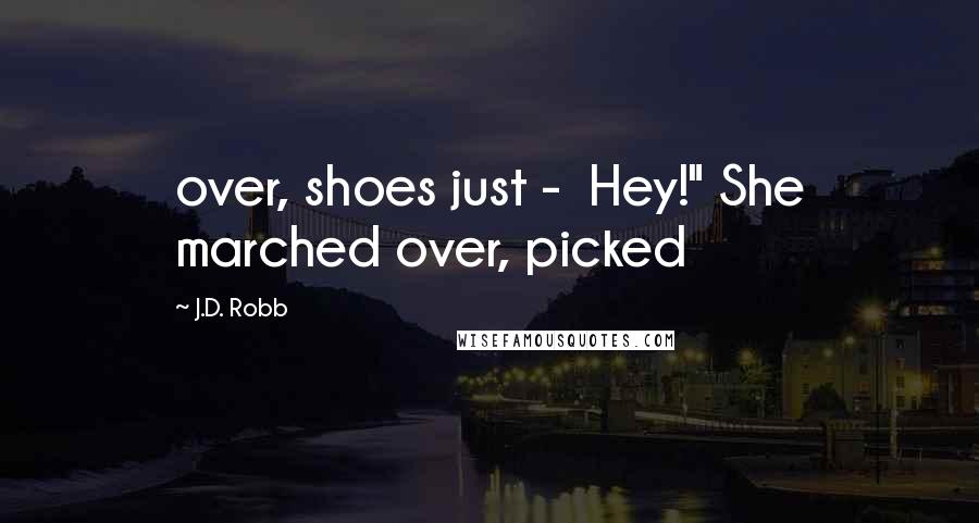 J.D. Robb Quotes: over, shoes just -  Hey!" She marched over, picked