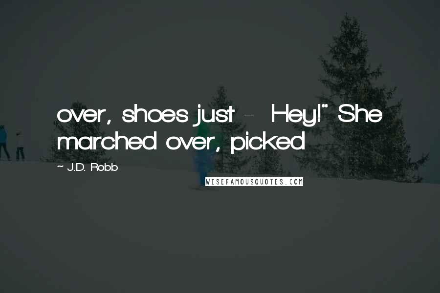 J.D. Robb Quotes: over, shoes just -  Hey!" She marched over, picked