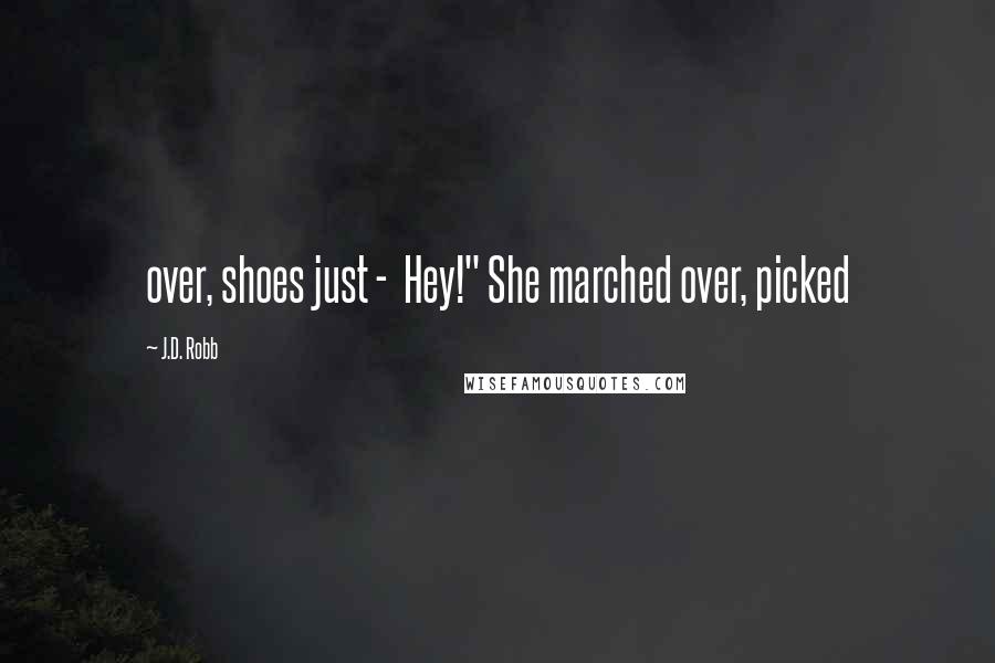 J.D. Robb Quotes: over, shoes just -  Hey!" She marched over, picked