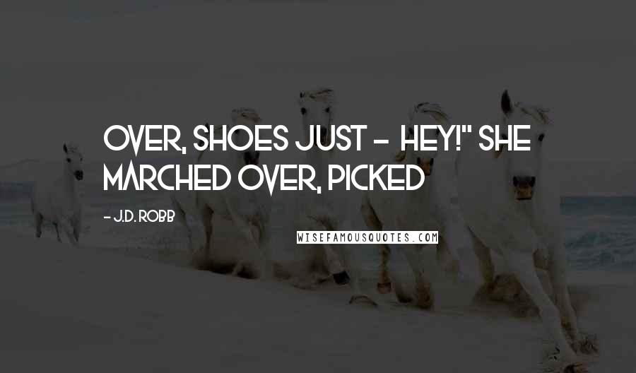 J.D. Robb Quotes: over, shoes just -  Hey!" She marched over, picked