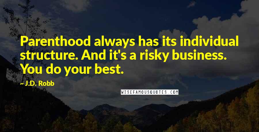 J.D. Robb Quotes: Parenthood always has its individual structure. And it's a risky business. You do your best.