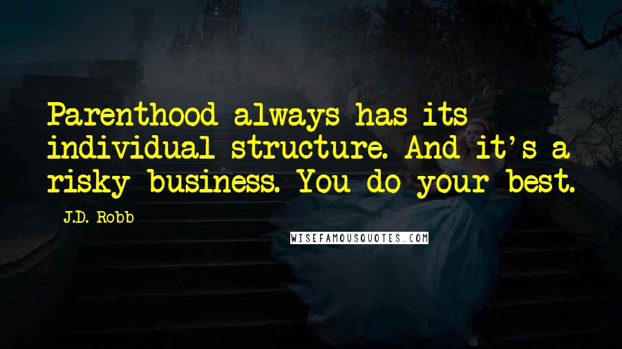 J.D. Robb Quotes: Parenthood always has its individual structure. And it's a risky business. You do your best.