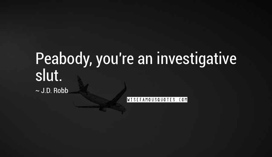 J.D. Robb Quotes: Peabody, you're an investigative slut.
