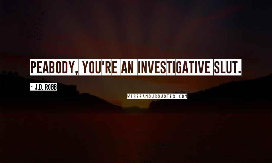 J.D. Robb Quotes: Peabody, you're an investigative slut.