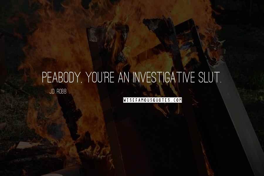 J.D. Robb Quotes: Peabody, you're an investigative slut.