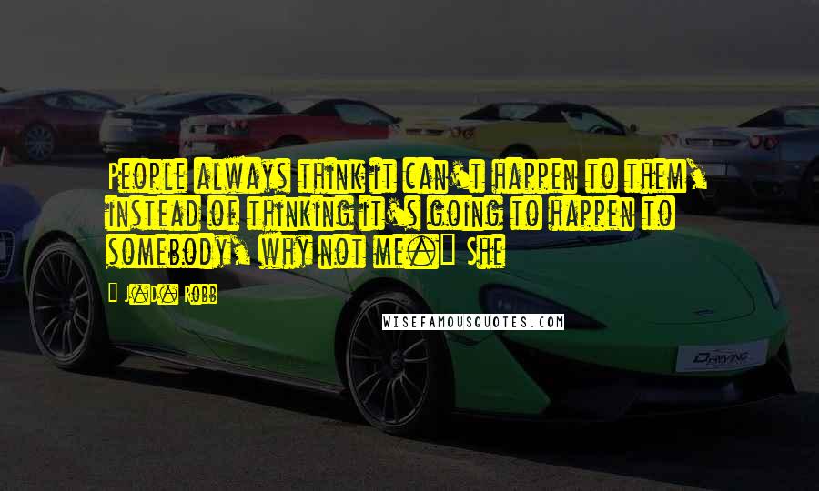 J.D. Robb Quotes: People always think it can't happen to them, instead of thinking it's going to happen to somebody, why not me." She