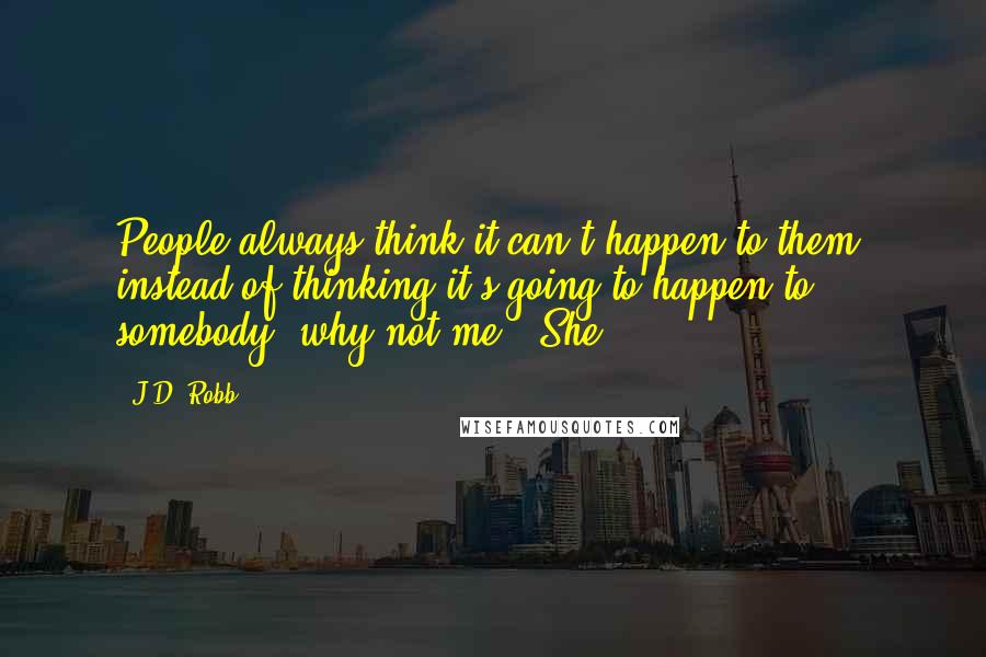 J.D. Robb Quotes: People always think it can't happen to them, instead of thinking it's going to happen to somebody, why not me." She