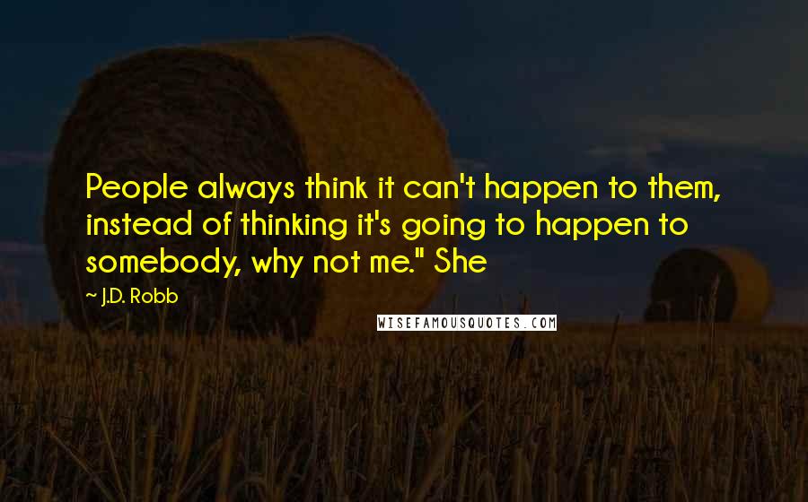 J.D. Robb Quotes: People always think it can't happen to them, instead of thinking it's going to happen to somebody, why not me." She