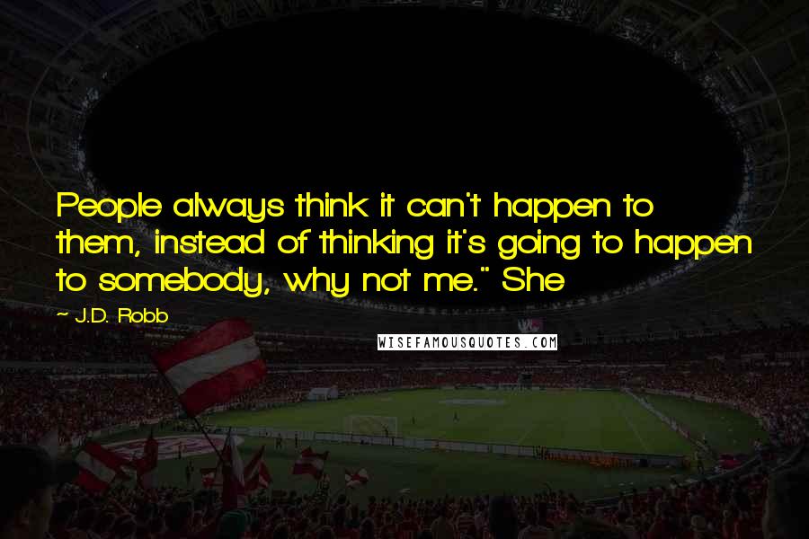 J.D. Robb Quotes: People always think it can't happen to them, instead of thinking it's going to happen to somebody, why not me." She