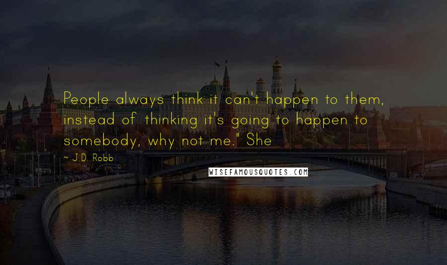 J.D. Robb Quotes: People always think it can't happen to them, instead of thinking it's going to happen to somebody, why not me." She