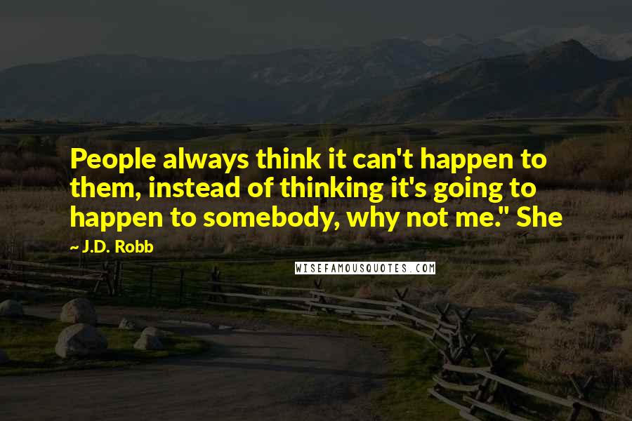 J.D. Robb Quotes: People always think it can't happen to them, instead of thinking it's going to happen to somebody, why not me." She