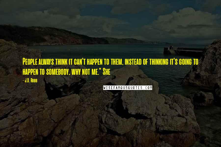 J.D. Robb Quotes: People always think it can't happen to them, instead of thinking it's going to happen to somebody, why not me." She