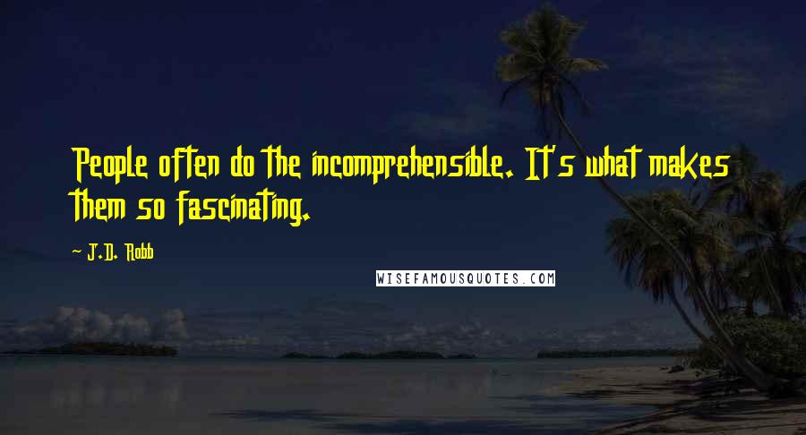 J.D. Robb Quotes: People often do the incomprehensible. It's what makes them so fascinating.