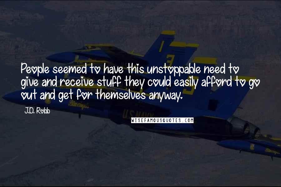 J.D. Robb Quotes: People seemed to have this unstoppable need to give and receive stuff they could easily afford to go out and get for themselves anyway.