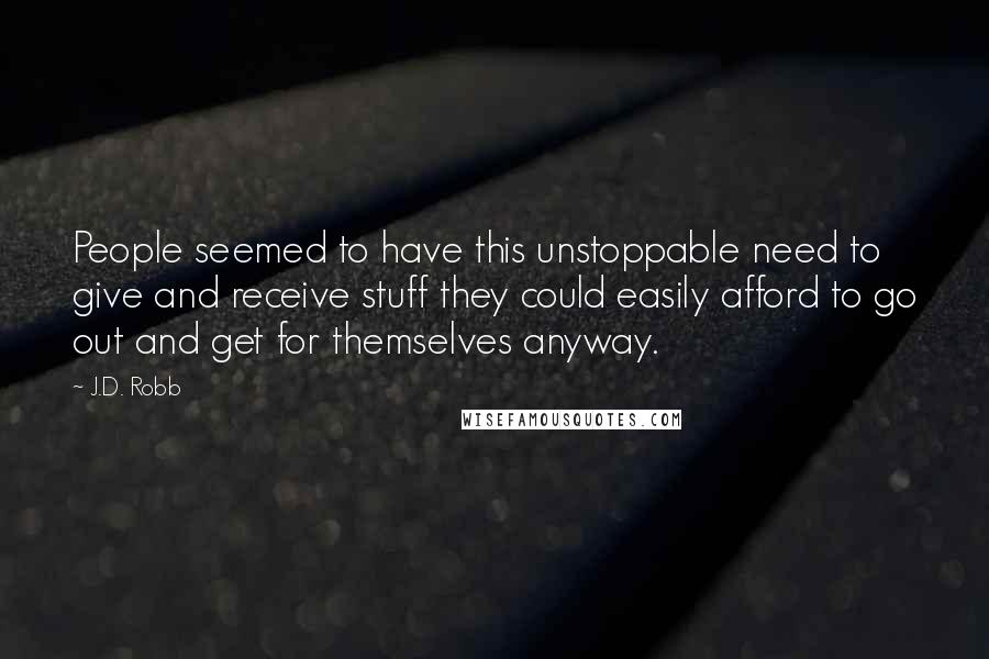 J.D. Robb Quotes: People seemed to have this unstoppable need to give and receive stuff they could easily afford to go out and get for themselves anyway.