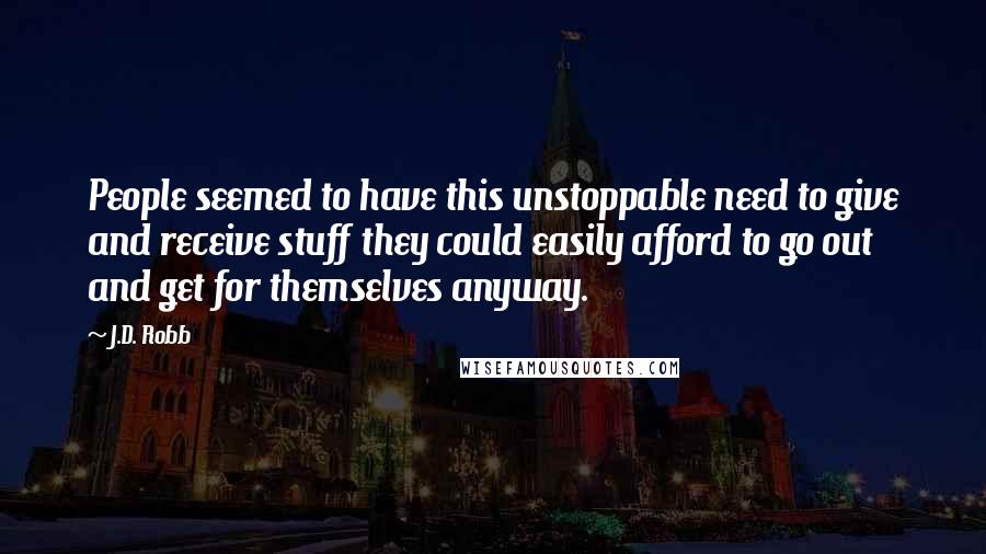 J.D. Robb Quotes: People seemed to have this unstoppable need to give and receive stuff they could easily afford to go out and get for themselves anyway.