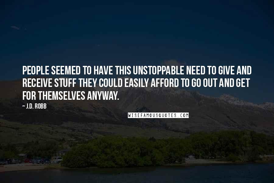 J.D. Robb Quotes: People seemed to have this unstoppable need to give and receive stuff they could easily afford to go out and get for themselves anyway.