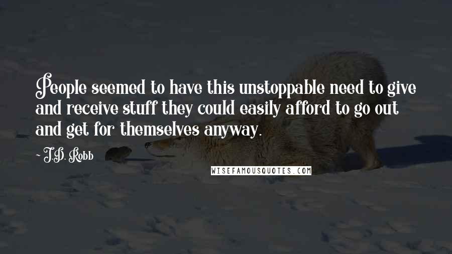 J.D. Robb Quotes: People seemed to have this unstoppable need to give and receive stuff they could easily afford to go out and get for themselves anyway.