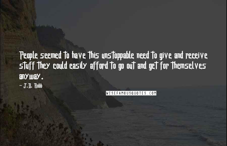 J.D. Robb Quotes: People seemed to have this unstoppable need to give and receive stuff they could easily afford to go out and get for themselves anyway.