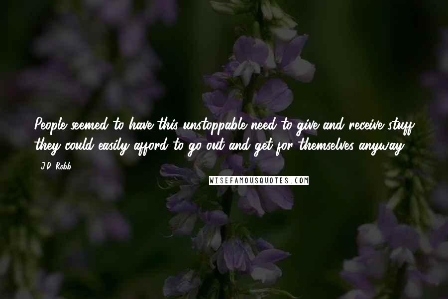 J.D. Robb Quotes: People seemed to have this unstoppable need to give and receive stuff they could easily afford to go out and get for themselves anyway.