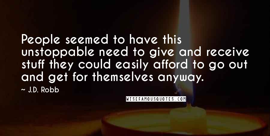 J.D. Robb Quotes: People seemed to have this unstoppable need to give and receive stuff they could easily afford to go out and get for themselves anyway.