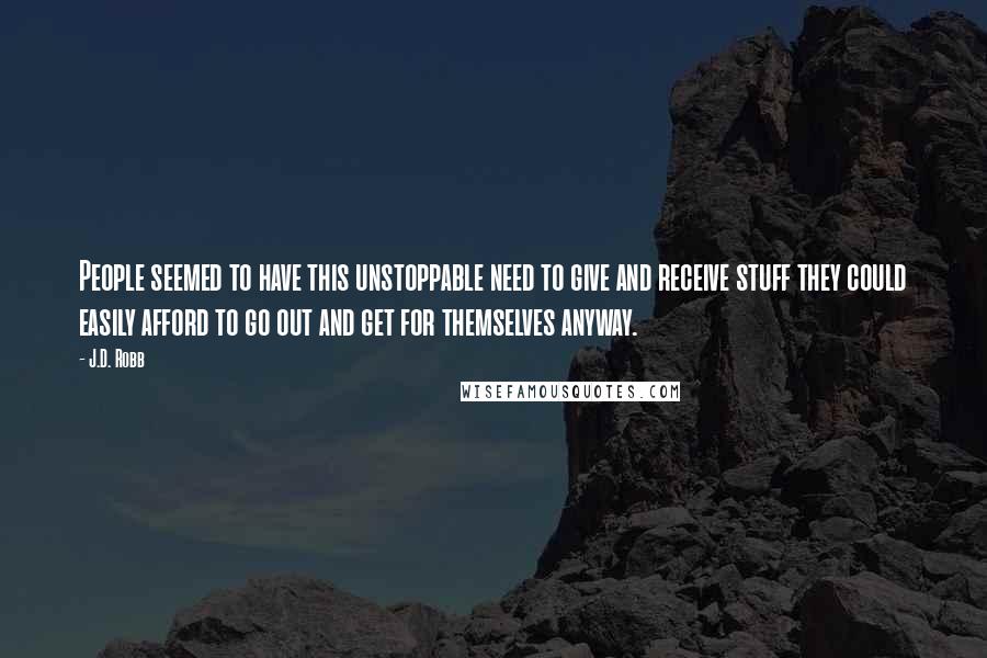 J.D. Robb Quotes: People seemed to have this unstoppable need to give and receive stuff they could easily afford to go out and get for themselves anyway.