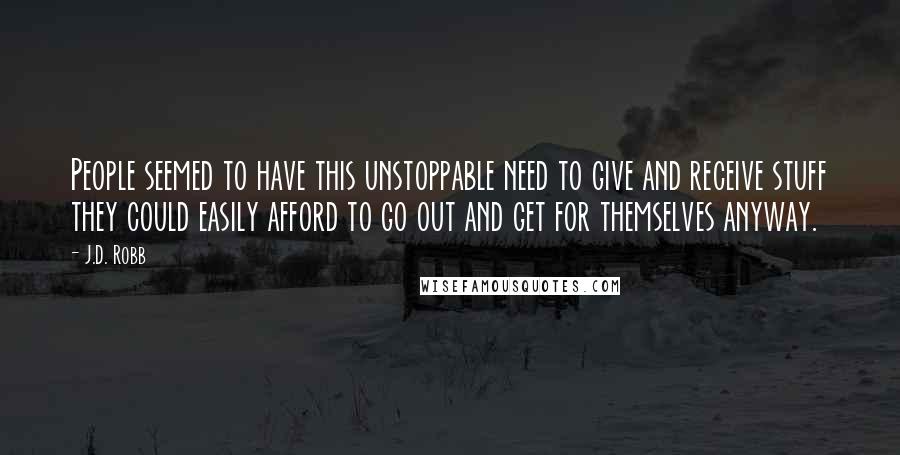 J.D. Robb Quotes: People seemed to have this unstoppable need to give and receive stuff they could easily afford to go out and get for themselves anyway.