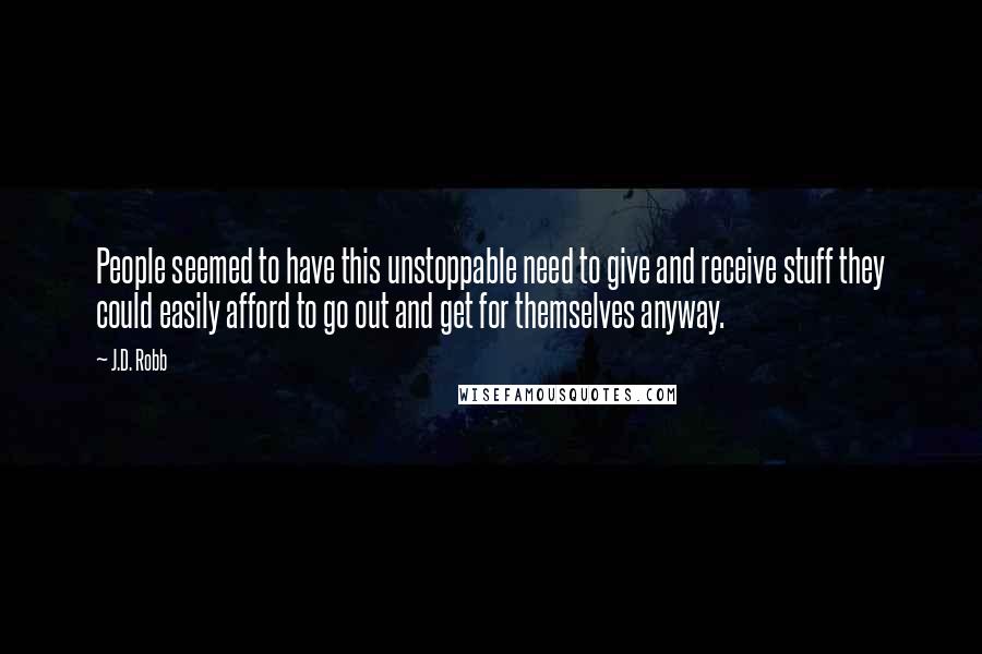 J.D. Robb Quotes: People seemed to have this unstoppable need to give and receive stuff they could easily afford to go out and get for themselves anyway.