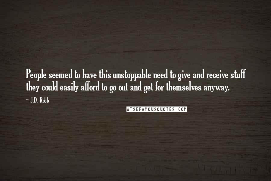 J.D. Robb Quotes: People seemed to have this unstoppable need to give and receive stuff they could easily afford to go out and get for themselves anyway.