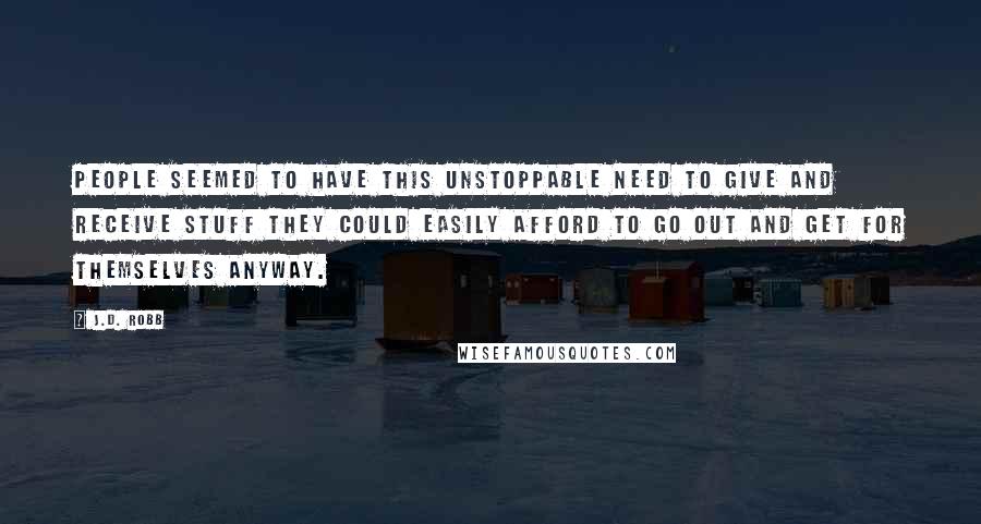 J.D. Robb Quotes: People seemed to have this unstoppable need to give and receive stuff they could easily afford to go out and get for themselves anyway.