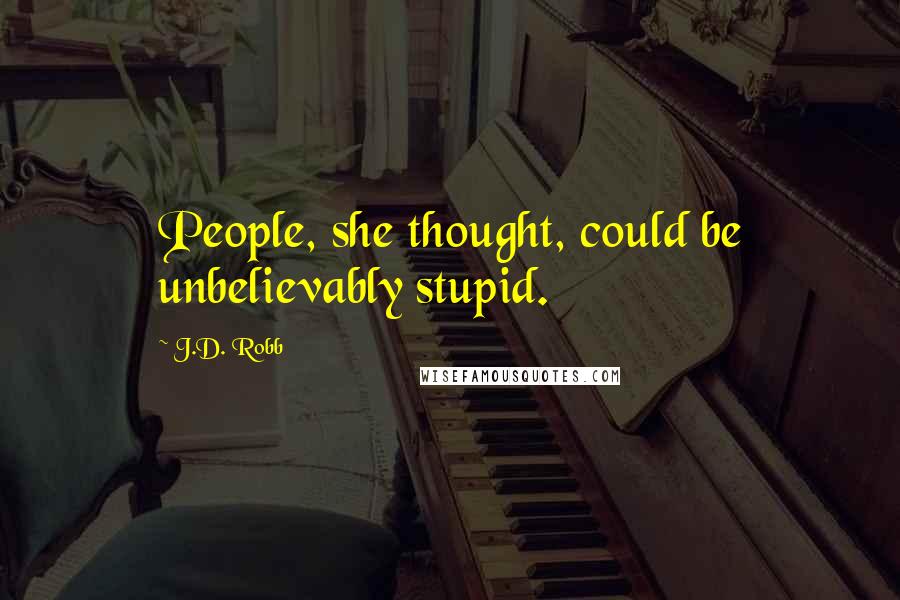 J.D. Robb Quotes: People, she thought, could be unbelievably stupid.